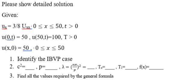 Please show detailed solution Given: Ux = 3/8 Uxx0 < x < 50,t > 0 u(0,t) = 50, u(50,1)=100, T>0 u(x,0) = 50,0 < x < 50 1. Ide
