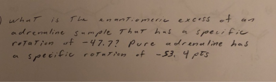 ? What is the enantiomeric excess of an adrenaline sample that has a specific rotation of - 47.7? pure adrenaline has a speci