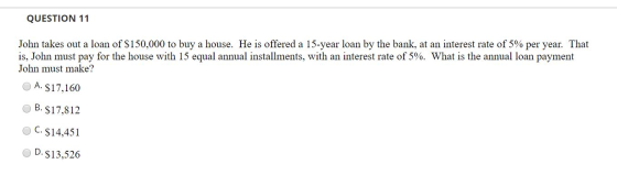 QUESTION 11 John takes out a loan of $150,000 to buy a house. He is offered a 15-year loan by the bank, at an interest rate o