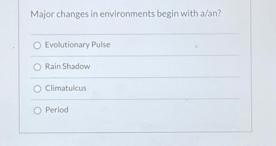 Major changes in environments begin with a/an? O Evolutionary Pulse O Rain Shadow Climatuicus O Period