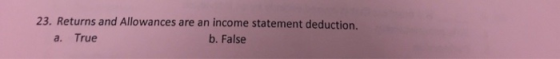 23. Returns and Allowances are an income statement deduction. a. True b. False