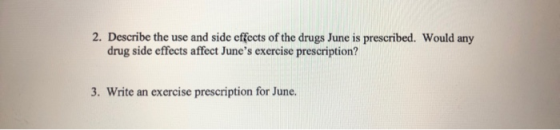 2. Describe the use and side effects of the drugs June is prescribed. Would any drug side effects affect Junes exercise pres