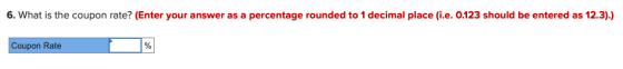 6. What is the coupon rate? (Enter your answer as a percentage rounded to 1 decimal place (i.e. 0.123 should be entered as 12