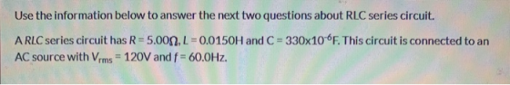 Use the information below to answer the next two questions about RLC series circuit. A RLC series circuit has R=5.0082,L=0.01