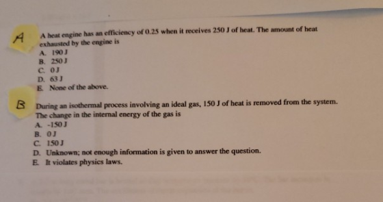 A heat engine has an efficiency of 0.25 when it receives 250 J of heat. The amount of heat exhausted by the engine is A 190 B