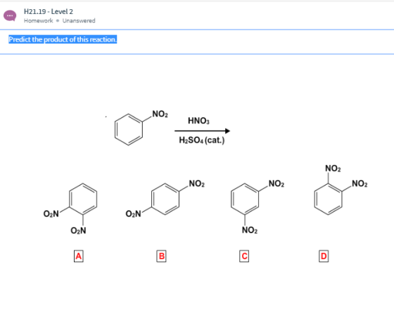 H21.19 - Level 2 Homework • Unanswered Predict the product of this reaction. NO2 HNO3 H2SO4 (cat.) NO2 NO2 NO2 NO2 ON NO2