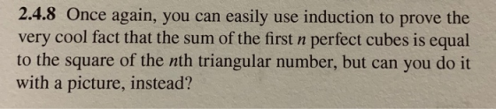 2.4.8 Once again, you can easily use induction to prove the very cool fact that the sum of the first n perfect cubes is equal