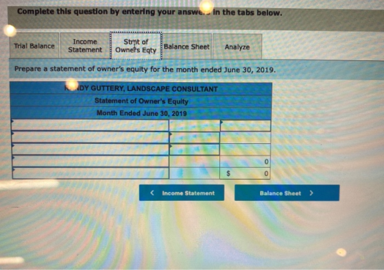 Complete this question by entering your answe. In the tabs below. Trial Balance Income Statement Strpt of Ownets Eqty Balance