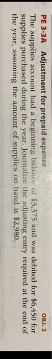 PE 3-3A Adjustment for prepaid expense OBJ. 2 The supplies account had a beginning balance of $3,375 and was debited for $6,4