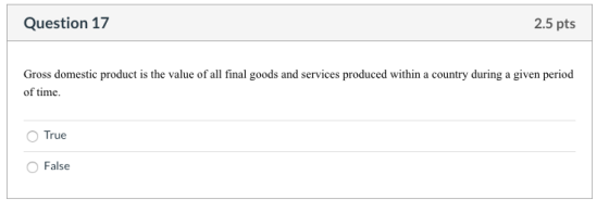Question 17 2.5 pts Gross domestic product is the value of all final goods and services produced within a country during a gi