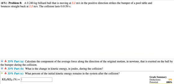 (6%) Problem 8: A 0.240-kg billiard ball that is moving at 3.2 m/s in the positive direction strikes the bumper of a pool tab