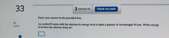 3 attempts left Check my work Enter your answer in the provided box. points An excited H atom with the electron in energy lev