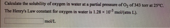 Calculate the solubility of oxygen in water at a partial pressure of O2 of 343 torr at 25°C. The Henrys Law constant for oxy