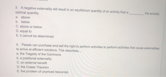 the socially 3. A negative externality will result in an equilibrium quantity of an activity that is optimal quantity a. abov