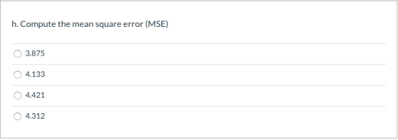 h. Compute the mean square error (MSE) O 3.875 4.133 4.421 4.312