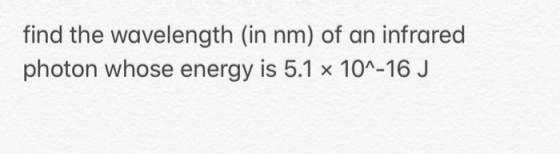 find the wavelength (in nm) of an infrared photon whose energy is 5.1 x 10A-16 J