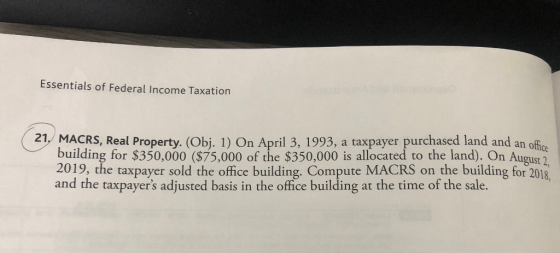 Essentials of Federal Income Taxation 21, MACRS, Real Property. (Obj. 1) On April 3, 1993, a taxpayer purchased land and an o