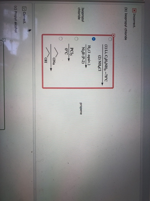 X Incorrect. (b) Isopropyl chloride (1) Li, C2HSNH2,-78°C (2) NH CI H2 (1 equiv.) Isopropyl chloride NigB (P-2) propene PCIS