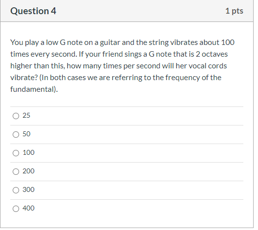 Question 4 1 pts You play a low G note on a guitar and the string vibrates about 100 times every second. If your friend sings
