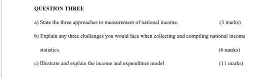 QUESTION THREE a) State the three approaches to measurement of national income. (3 marks) b) Explain any three challenges you