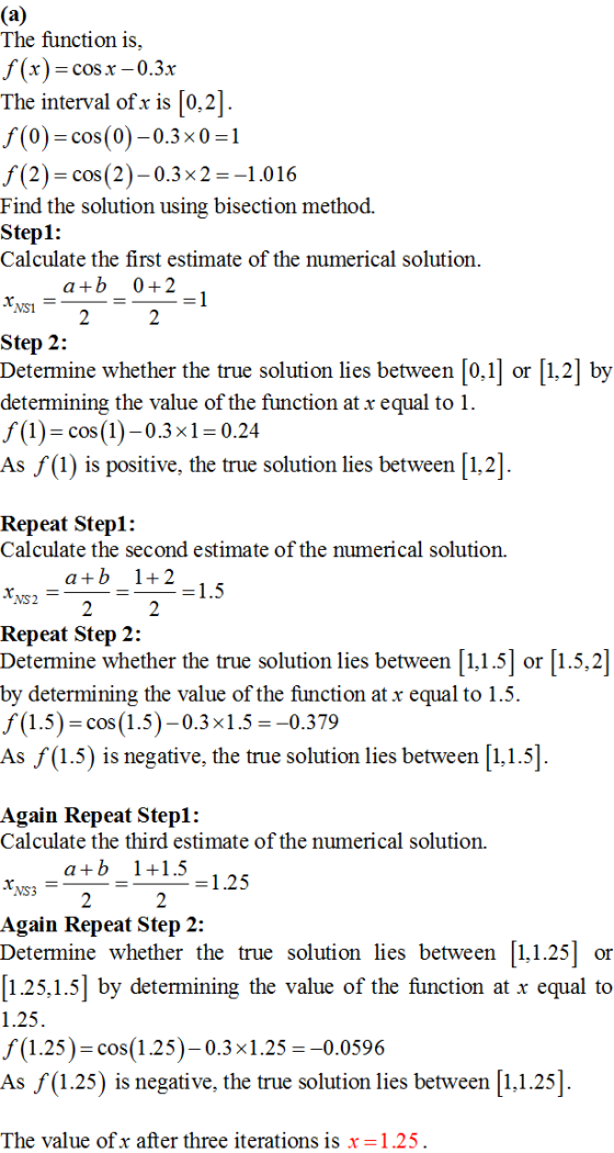 (a) The function is, f(x)=cos x -0.3x The interval of x is [0,2]. f(0)=cos(0) -0.3x0)=1 f(2)= cos(2)-0.3x2 =-1.016 Find the s