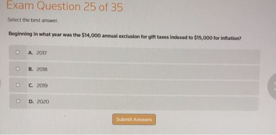 Exam Question 25 of 35 Select the best answer. Beginning in what year was the $14,000 annual exclusion for gift taxes indexed