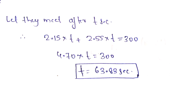 Let they meet after t sec. . 2015*++ 2.55*1 = 300 4.70=300 = 63.83 sec.)