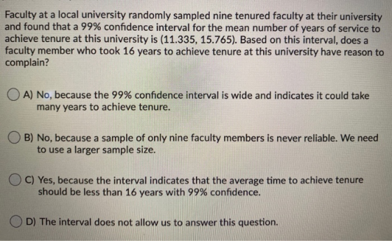 Faculty at a local university randomly sampled nine tenured faculty at their university and found that a 99% confidence inter