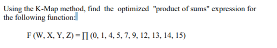 Using the K-Map method, find the optimized product of sums expression for the following function: F(W, X, Y, Z) = II (0, 1,