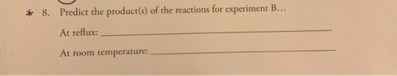 Predict the product(s) of the reactions for experiment B... 8. At reflux: At room temperature: