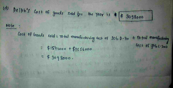 (d) Delphs cost of goods sold for the year is + $ 3098000 Note : Cost of Goods sold = total marufa eturing cost of Job D-70