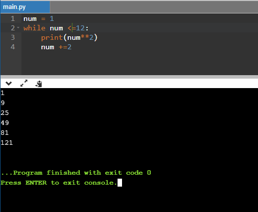main.py 1 num = 1 2 while num <=12: print(num**2) num +=2 121 ... Program finished with exit code o Press ENTER to exit conso