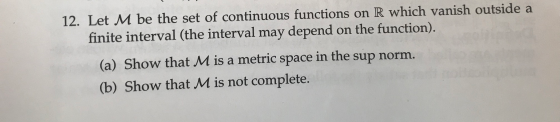 12. Let M be the set of continuous functions on R which vanish outside a finite interval (the interval may depend on the func
