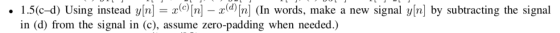 LJULJAL JL • 1.5(c-d) Using instead y[n] = x(C)[n] – x(d) [n] (In words, make a new signal y[n] by subtracting the signal in