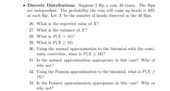 . Discrete Distributions. Suppose I flip a coin 40 times. The flips are independent. The probability the coin will come up he