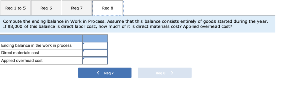 Req 1 to 5 Req 6 Req 7 Req 8 Compute the ending balance in Work in Process. Assume that this balance consists entirely of goo