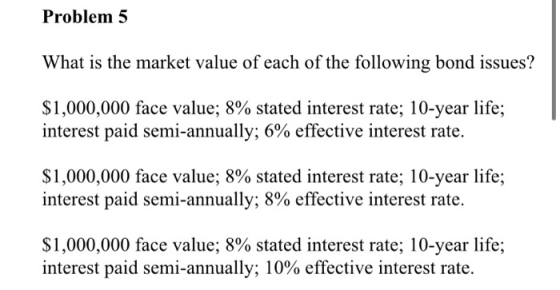 Problem 5 What is the market value of each of the following bond issues? $1,000,000 face value; 8% stated interest rate; 10-y