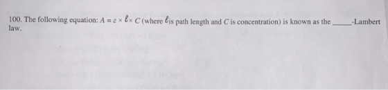 100. The following equation: A = 8xlx C (where lis path length and C is concentration) is known as the law. _-Lambert