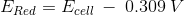 E_{Red}=E_{cell}\:-\:0.309\:V