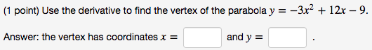 (1 point) Use the derivative to find the vertex of the parabola y = -3x2 + 12x - 9. Answer: the vertex has coordinates x = an