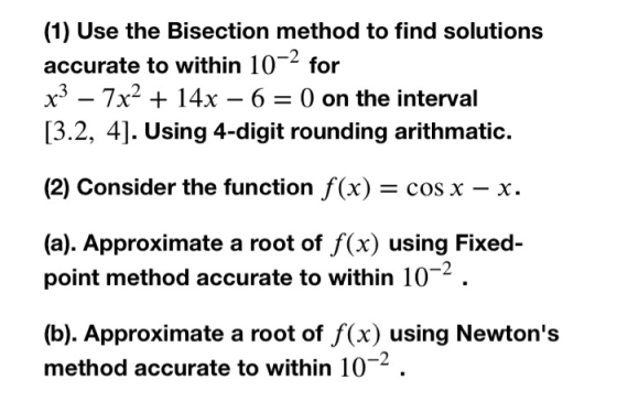 (1) Use the Bisection method to find solutions accurate to within 10-2 for x3 – 7x2 + 14x – 6 = 0 on the interval [3.2, 4]. U