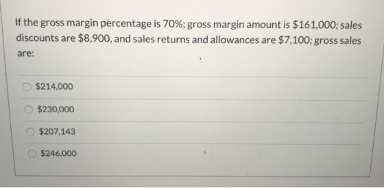If the gross margin percentage is 70%; gross margin amount is $161,000; sales discounts are $8,900, and sales returns and all