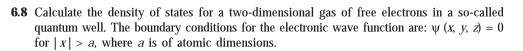 6.8 Calculate the density of states for a two-dimensional gas of free electrons in a so-called quantum well. The boundary con