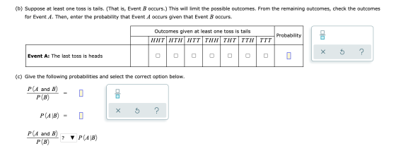 (b) Suppose at least one toss is tails. (That is, Event B occurs.) This will limit the possible outcomes. From the remaining