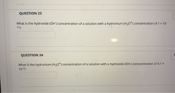 QUESTION 23 What is the hydroxide (OH) concentration of a solution with a hydronium (H30+) concentration of 1 x 10 11? QUESTI