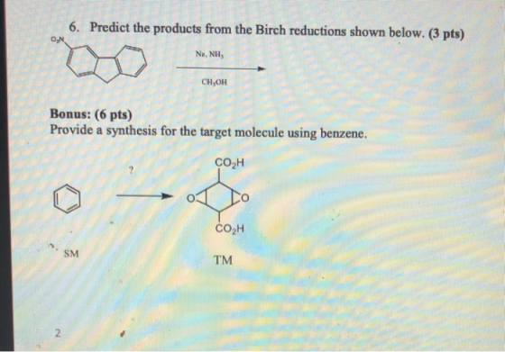 6. Predict the products from the Birch reductions shown below. (3 pts) en Bonus: (6 pts) Provide a synthesis for the target m