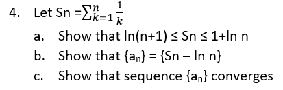 a. 1 4. Let Sn =EX=1 Show that In(n+1) < Sn S 1+In n b. Show that {an} = {Sn - In n} Show that sequence {an} converges C.