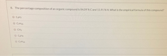 8. The percentage composition of an organic compound is 84.09 %C and 15.91 % H. What is the empirical formula of this compoun