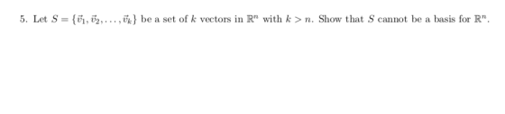 5. Let S = {vi, u2, , v) be a set of k vectors in Rn with k > n. Show that S cannot be a basis for Rn.