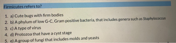 Firmicutes refers to? 1. a) Cute bugs with firm bodies 2. b) A phylum of low G-C, Gram positive bacteria, that includes gener